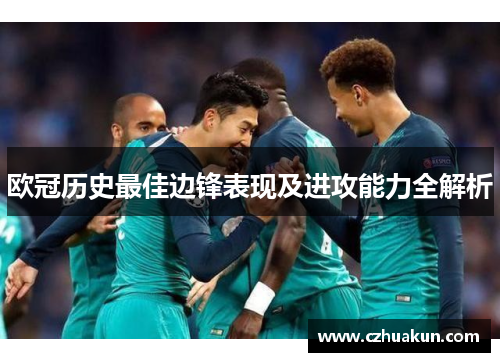 欧冠历史最佳边锋表现及进攻能力全解析