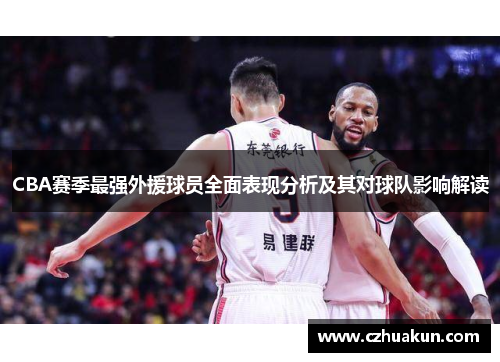 CBA赛季最强外援球员全面表现分析及其对球队影响解读