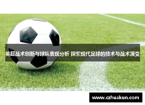 英超战术创新与球队表现分析 探索现代足球的技术与战术演变